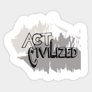 Act Civilized Sticker